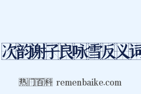 次韵谢子良咏雪反义词是什么意思的图片